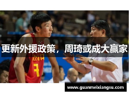 更新外援政策，周琦或成大赢家