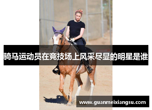 骑马运动员在竞技场上风采尽显的明星是谁