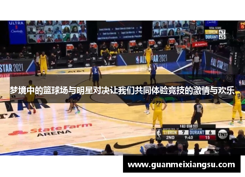 梦境中的篮球场与明星对决让我们共同体验竞技的激情与欢乐 梦境中的篮球场与明星对决让我们共同体验竞技的激情与欢乐