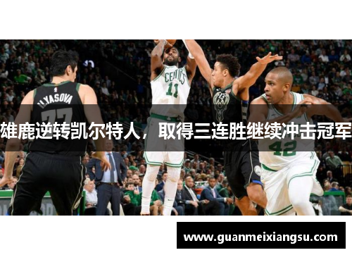 雄鹿逆转凯尔特人，取得三连胜继续冲击冠军