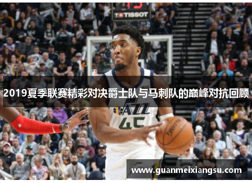 2019夏季联赛精彩对决爵士队与马刺队的巅峰对抗回顾