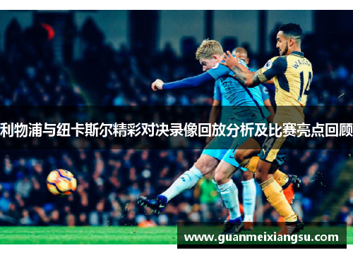 利物浦与纽卡斯尔精彩对决录像回放分析及比赛亮点回顾