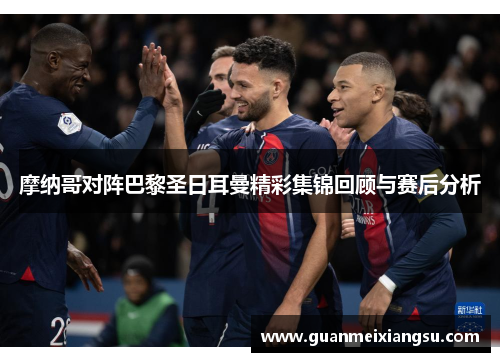 摩纳哥对阵巴黎圣日耳曼精彩集锦回顾与赛后分析