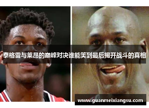 泰格雷与莱昂的巅峰对决谁能笑到最后揭开战斗的真相