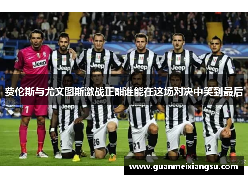 费伦斯与尤文图斯激战正酣谁能在这场对决中笑到最后
