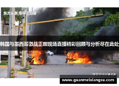 韩国与墨西哥激战正酣现场直播精彩回顾与分析尽在此处